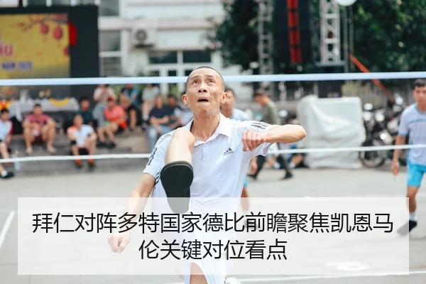 拜仁对阵多特国家德比前瞻聚焦凯恩马伦关键对位看点