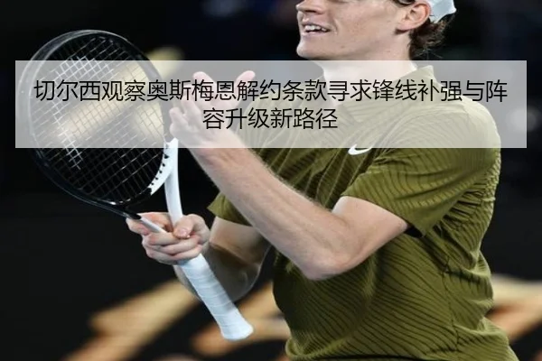 切尔西观察奥斯梅恩解约条款寻求锋线补强与阵容升级新路径