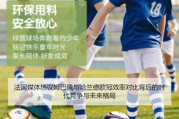 法国媒体热议姆巴佩与哈兰德欧冠效率对比背后的时代竞争与未来格局