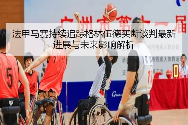 法甲马赛持续追踪格林伍德买断谈判最新进展与未来影响解析