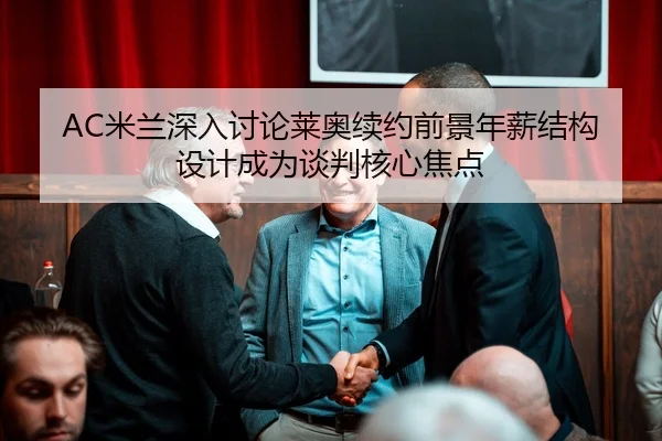 AC米兰深入讨论莱奥续约前景年薪结构设计成为谈判核心焦点