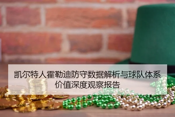 凯尔特人霍勒迪防守数据解析与球队体系价值深度观察报告