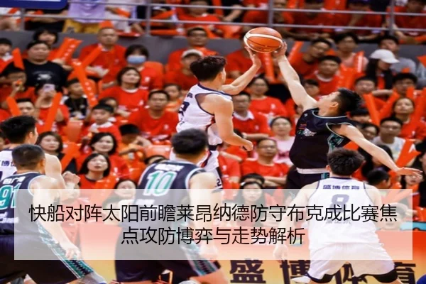 快船对阵太阳前瞻莱昂纳德防守布克成比赛焦点攻防博弈与走势解析